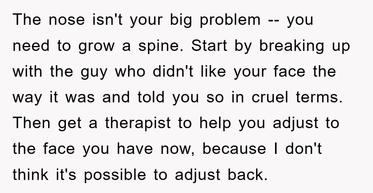 The nose isn't your big problem -- you need to grow a spine. Start by breaking up with the guy who didn't like your face the way it was and...