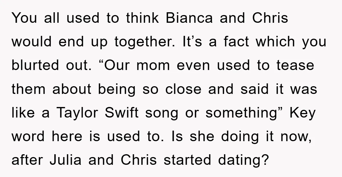 You all used to think Bianca and Chris would end up together. It’s a fact which you blurted out. “Our mom even used to tease them about being so close...