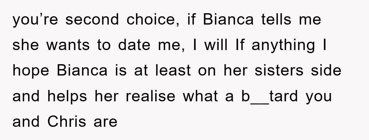 you’re second choice, if Bianca tells me she wants to date me, I will If anything I hope Bianca is at least on her sisters side and helps her realise...