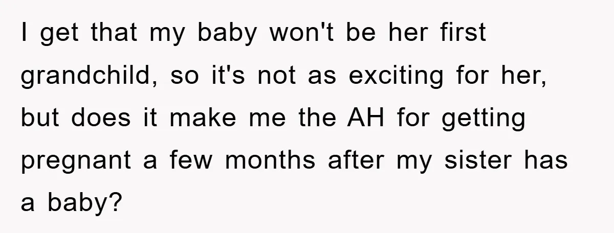 I get that my baby won't be her first grandchild, so it's not as exciting for her, but does it make me the AH for getting pregnant a few months...