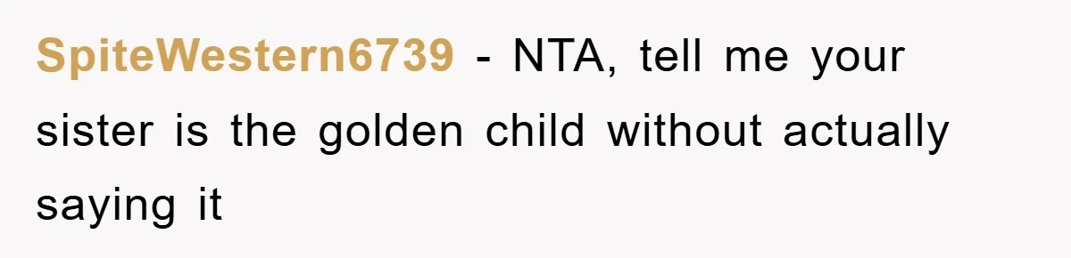 SpiteWestern6739 − NTA, tell me your sister is the golden child without actually saying it