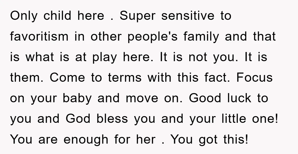 Only child here . Super sensitive to favoritism in other people's family and that is what is at play here. It is not you. It is them. Come to terms...