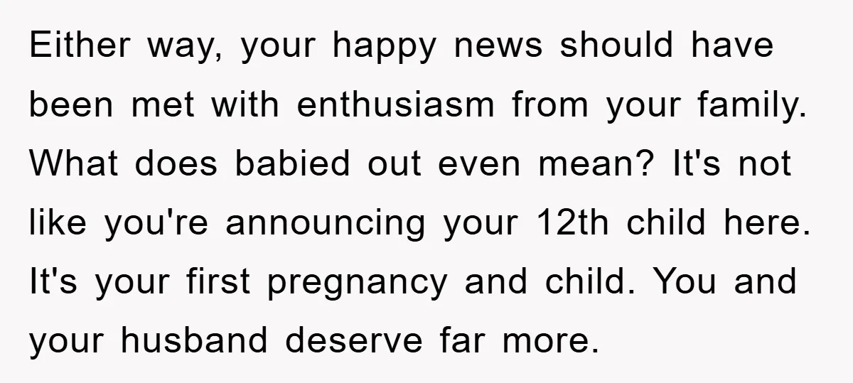 Either way, your happy news should have been met with enthusiasm from your family. What does babied out even mean? It's not like you're announcing your 12th child here. It's...