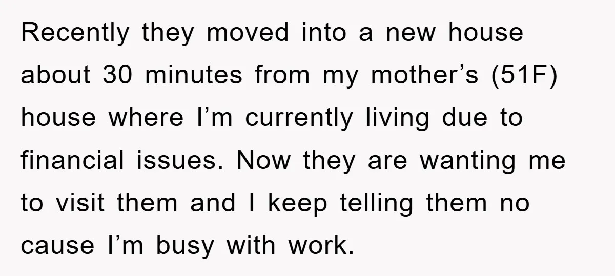 Recently they moved into a new house about 30 minutes from my mother’s (51F) house where I’m currently living due to financial issues. Now they are wanting me to visit...