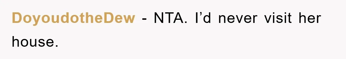 DoyoudotheDew − NTA. I’d never visit her house.