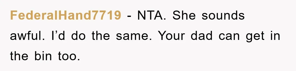 FederalHand7719 − NTA. She sounds awful. I’d do the same. Your dad can get in the bin too.
