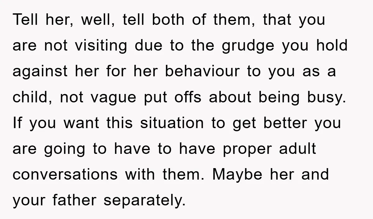 Tell her, well, tell both of them, that you are not visiting due to the grudge you hold against her for her behaviour to you as a child, not vague...
