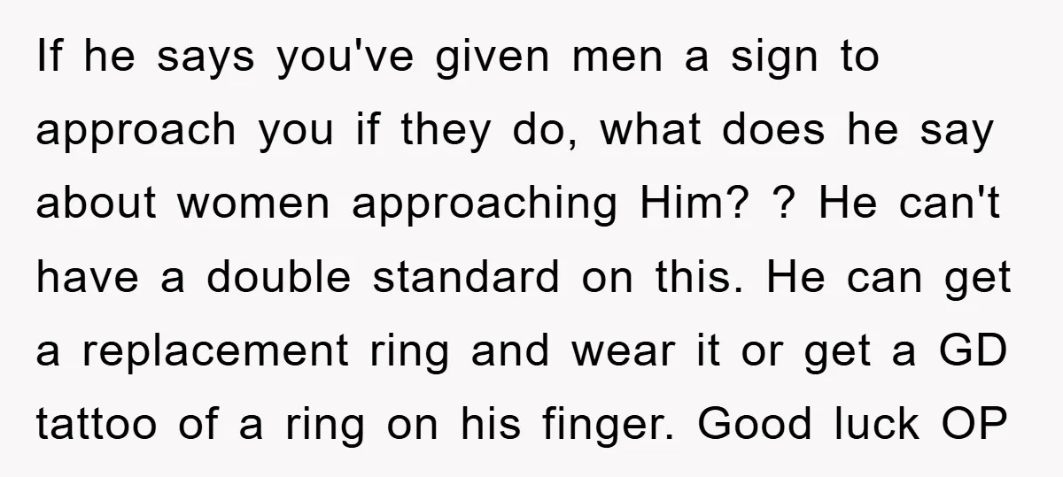 If he says you've given men a sign to approach you if they do, what does he say about women approaching Him? ? He can't have a double standard on...