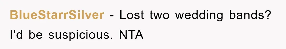 BlueStarrSilver − Lost two wedding bands? I'd be suspicious. NTA