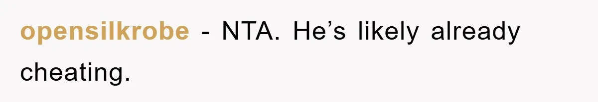 opensilkrobe − NTA. He’s likely already cheating.
