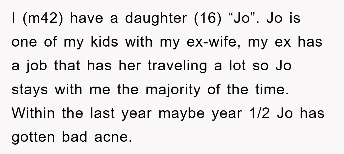 I (m42) have a daughter (16) “Jo”. Jo is one of my kids with my ex-wife, my ex has a job that has her traveling a lot so Jo stays...