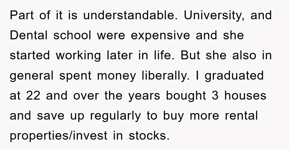 Part of it is understandable. University, and Dental school were expensive and she started working later in life. But she also in general spent money liberally. I graduated at 22...