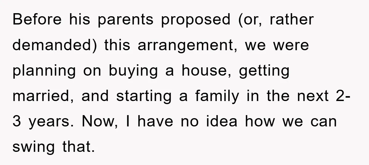 Before his parents proposed (or, rather demanded) this arrangement, we were planning on buying a house, getting married, and starting a family in the next 2-3 years. Now, I have...