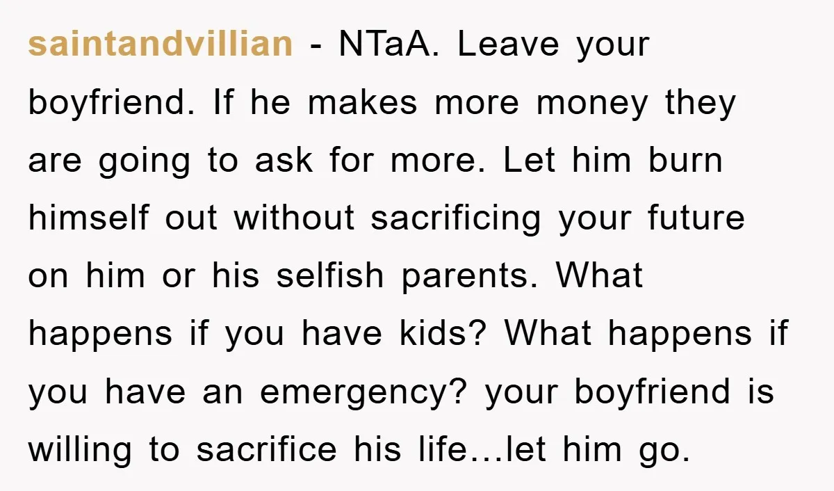 saintandvillian − NTaA. Leave your boyfriend. If he makes more money they are going to ask for more. Let him burn himself out without sacrificing your future on him or...