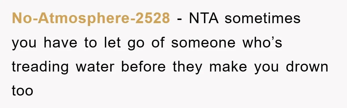 No-Atmosphere-2528 − NTA sometimes you have to let go of someone who’s treading water before they make you drown too