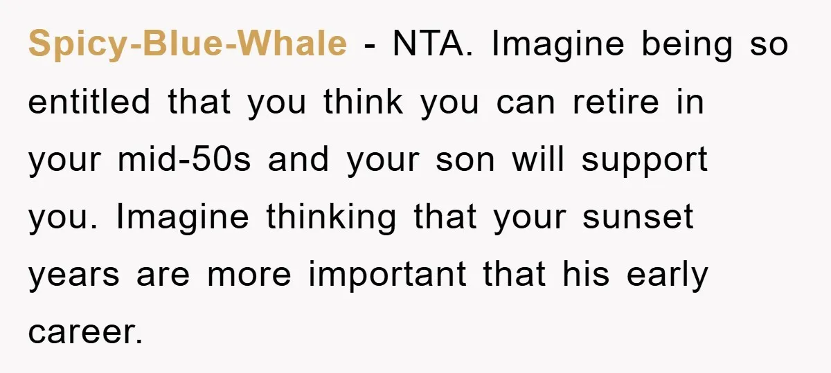 Spicy-Blue-Whale − NTA. Imagine being so entitled that you think you can retire in your mid-50s and your son will support you. Imagine thinking that your sunset years are more...