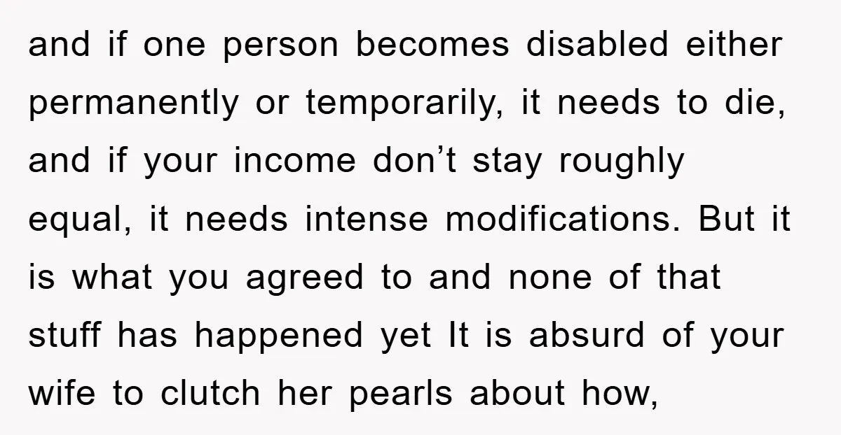 and if one person becomes disabled either permanently or temporarily, it needs to die, and if your income don’t stay roughly equal, it needs intense modifications. But it is what...