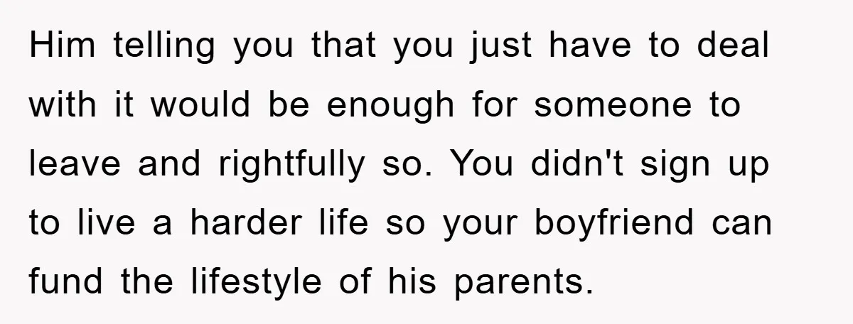 Him telling you that you just have to deal with it would be enough for someone to leave and rightfully so. You didn't sign up to live a harder life...