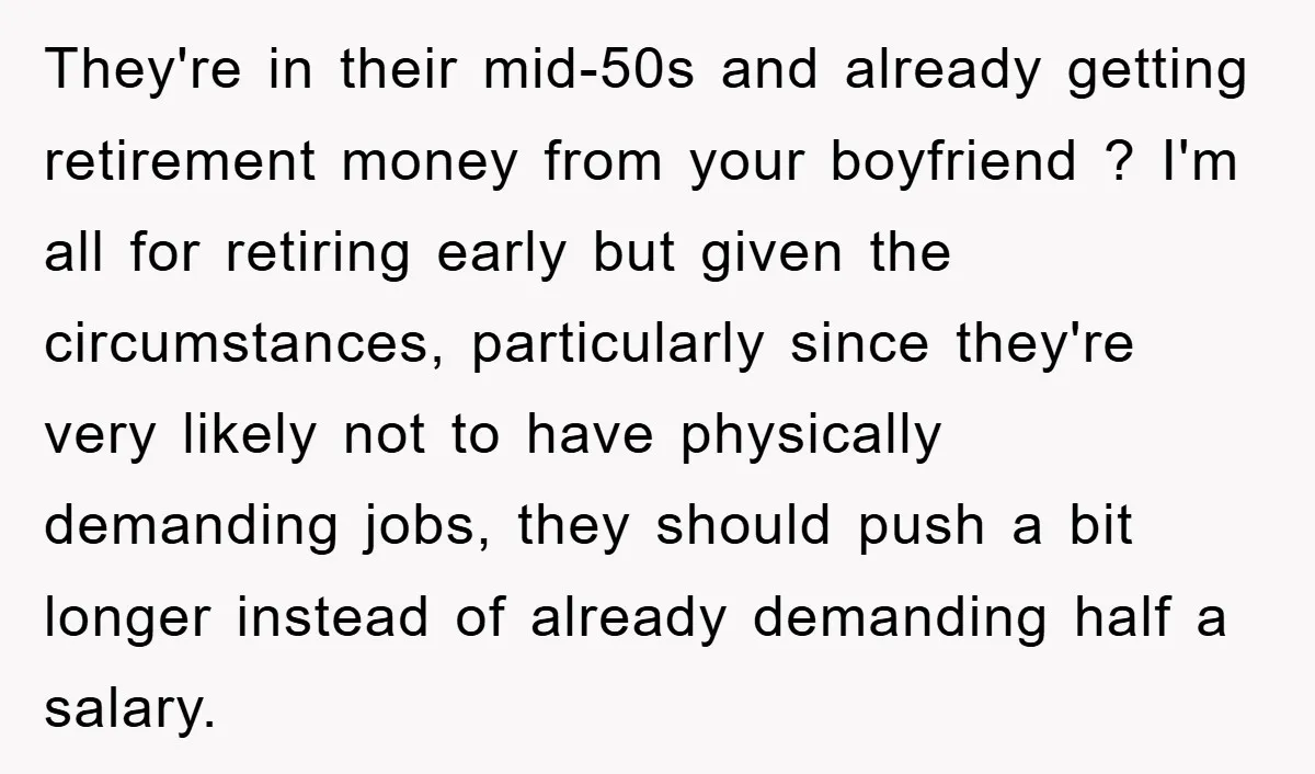They're in their mid-50s and already getting retirement money from your boyfriend ? I'm all for retiring early but given the circumstances, particularly since they're very likely not to have...