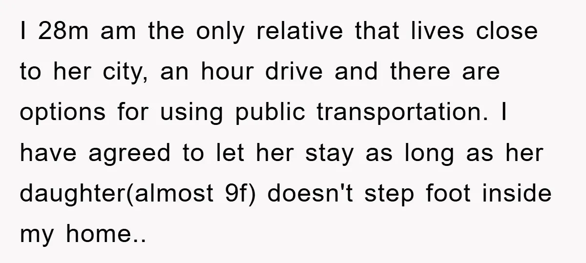 I 28m am the only relative that lives close to her city, an hour drive and there are options for using public transportation. I have agreed to let her stay...