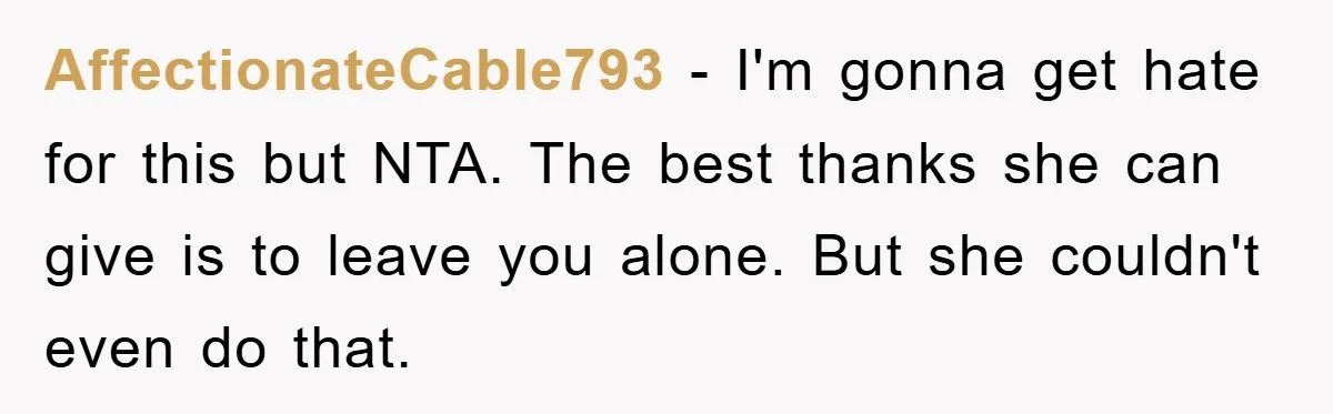 AffectionateCable793 − I'm gonna get hate for this but NTA. The best thanks she can give is to leave you alone. But she couldn't even do that.