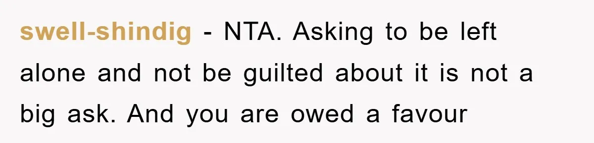 swell-shindig − NTA. Asking to be left alone and not be guilted about it is not a big ask. And you are owed a favour