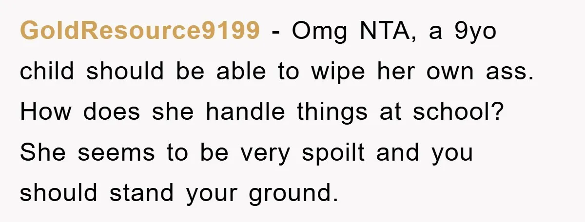GoldResource9199 − Omg NTA, a 9yo child should be able to wipe her own ass. How does she handle things at school? She seems to be very spoilt and you...