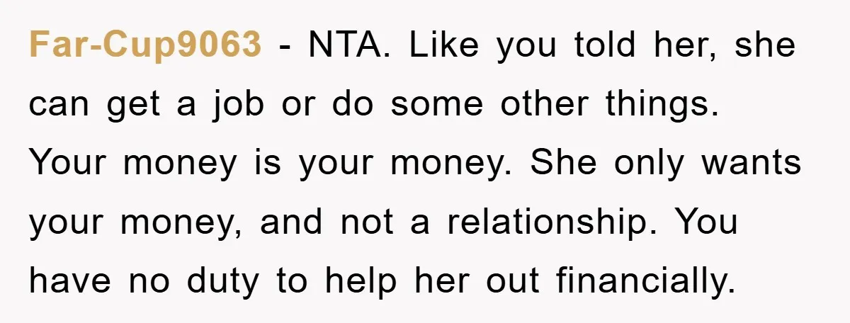 Far-Cup9063 − NTA. Like you told her, she can get a job or do some other things. Your money is your money. She only wants your money, and not a...