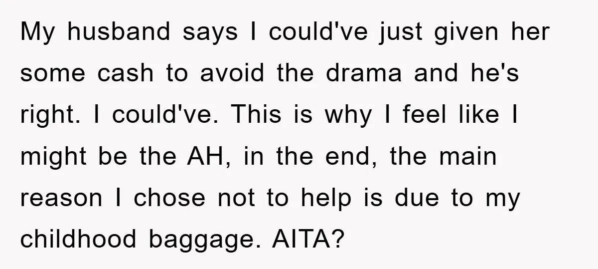 My husband says I could've just given her some cash to avoid the drama and he's right. I could've. This is why I feel like I might be the AH,...