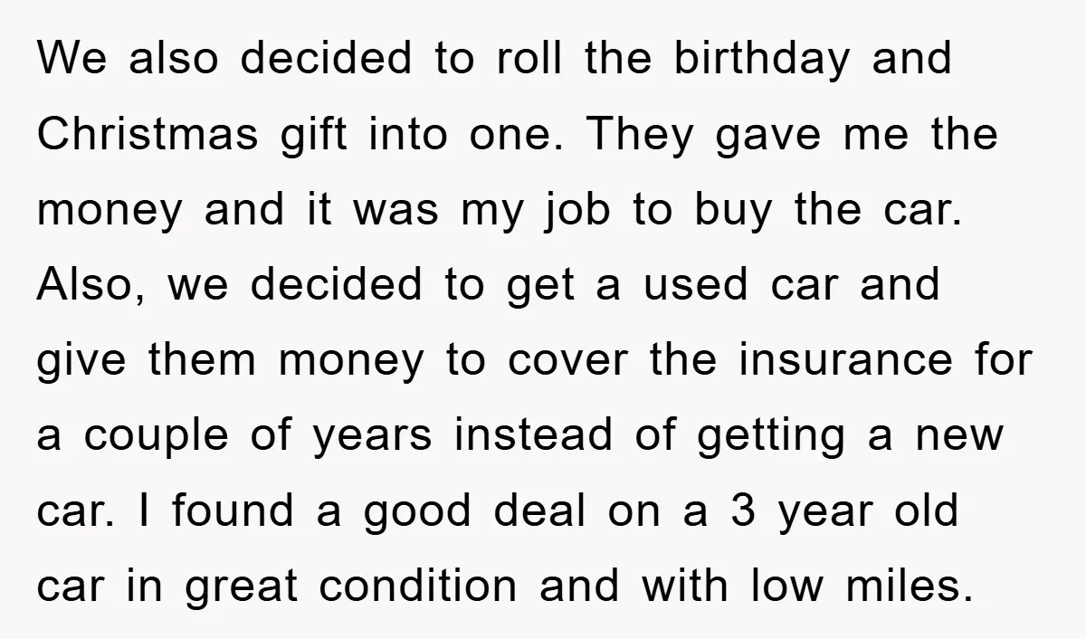 We also decided to roll the birthday and Christmas gift into one. They gave me the money and it was my job to buy the car. Also, we decided to...