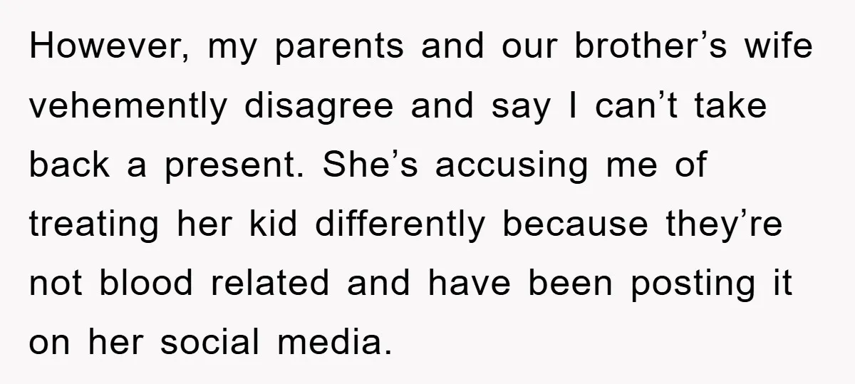 However, my parents and our brother’s wife vehemently disagree and say I can’t take back a present. She’s accusing me of treating her kid differently because they’re not blood related...