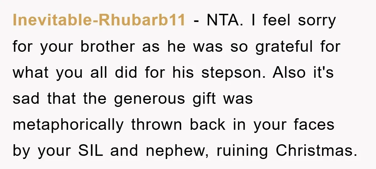 Inevitable-Rhubarb11 − NTA. I feel sorry for your brother as he was so grateful for what you all did for his stepson. Also it's sad that the generous gift was...