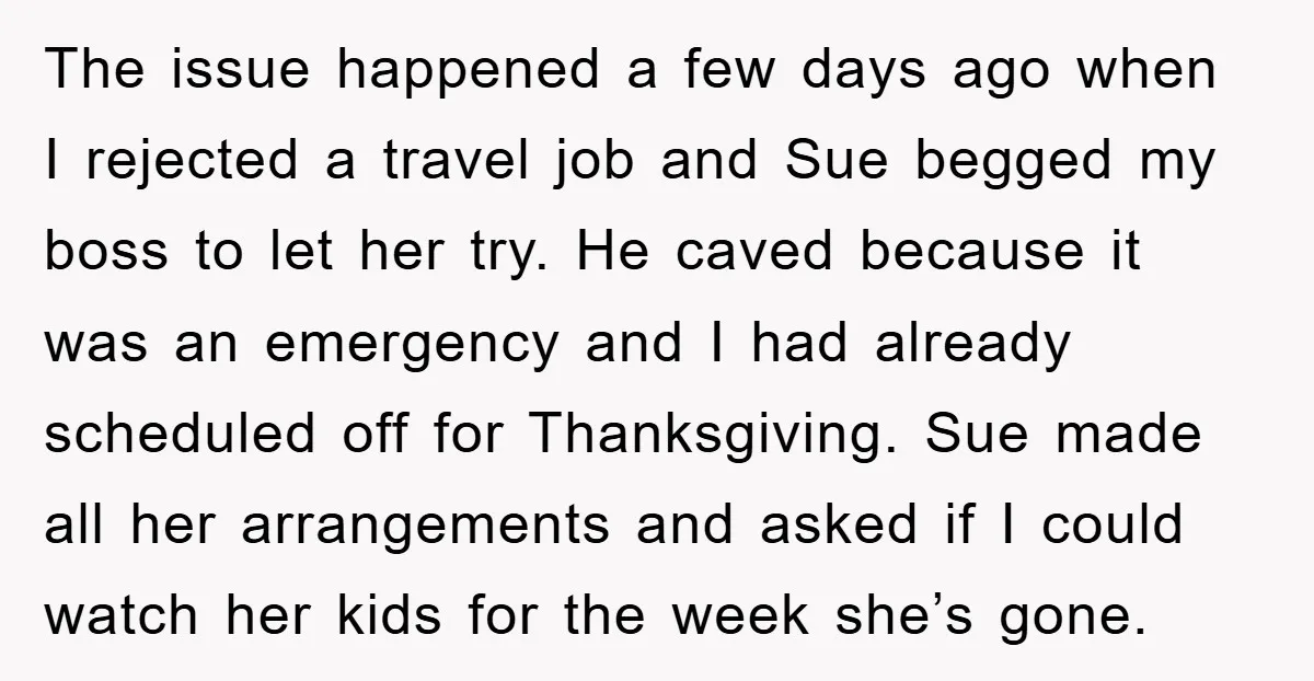 The issue happened a few days ago when I rejected a travel job and Sue begged my boss to let her try. He caved because it was an emergency and...