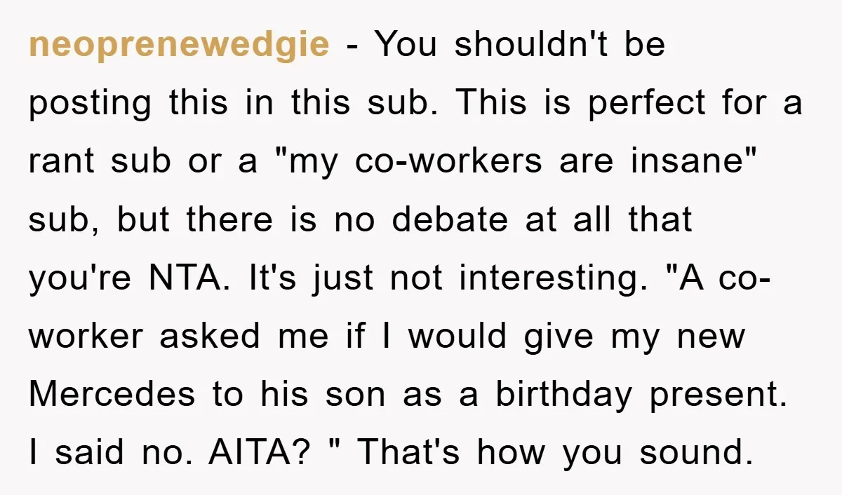 neoprenewedgie − You shouldn't be posting this in this sub. This is perfect for a rant sub or a "my co-workers are insane" sub, but there is no debate at...