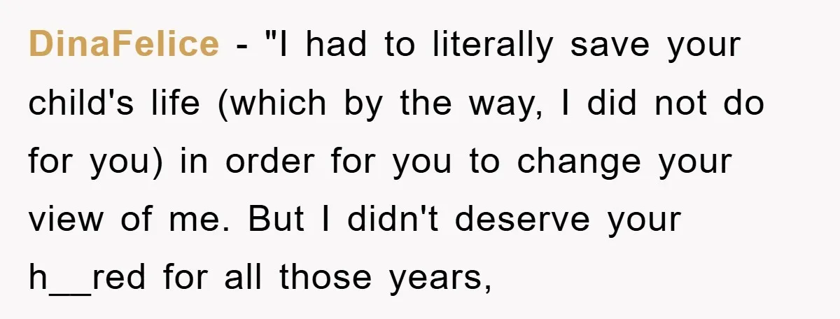 DinaFelice - "I had to literally save your child's life (which by the way, I did not do for you) in order for you to change your view of me....