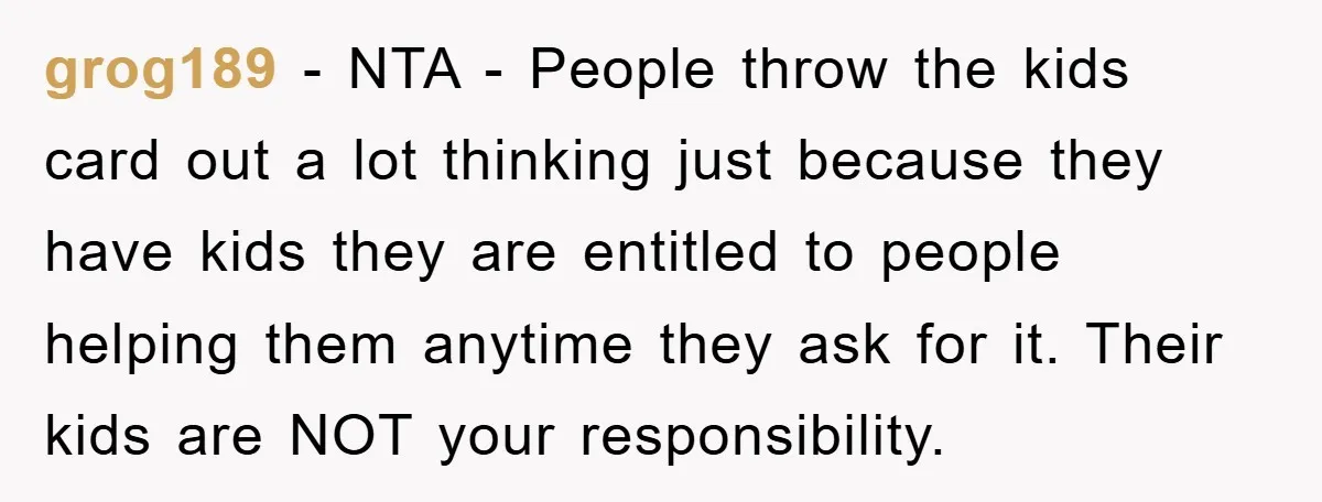 grog189 − NTA - People throw the kids card out a lot thinking just because they have kids they are entitled to people helping them anytime they ask for it....