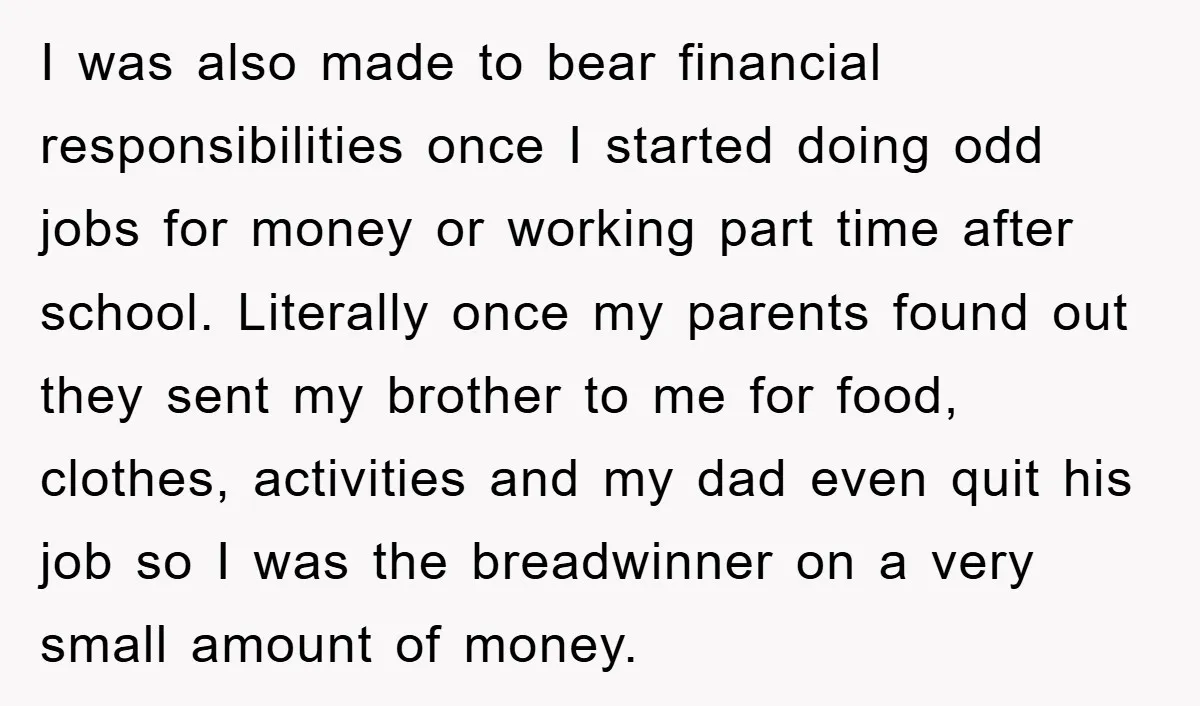 I was also made to bear financial responsibilities once I started doing odd jobs for money or working part time after school. Literally once my parents found out they sent...