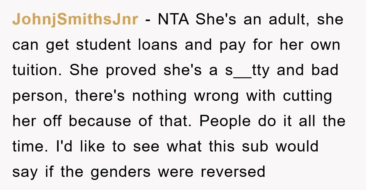JohnjSmithsJnr − NTA She's an adult, she can get student loans and pay for her own tuition. She proved she's a s__tty and bad person, there's nothing wrong with cutting...