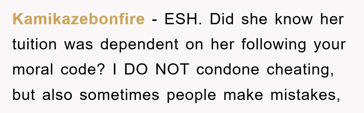 Kamikazebonfire − ESH. Did she know her tuition was dependent on her following your moral code? I DO NOT condone cheating, but also sometimes people make mistakes,