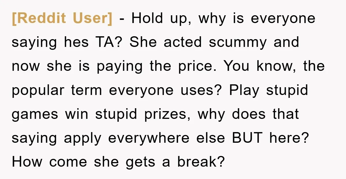 [Reddit User] − Hold up, why is everyone saying hes TA? She acted scummy and now she is paying the price. You know, the popular term everyone uses? Play stupid...