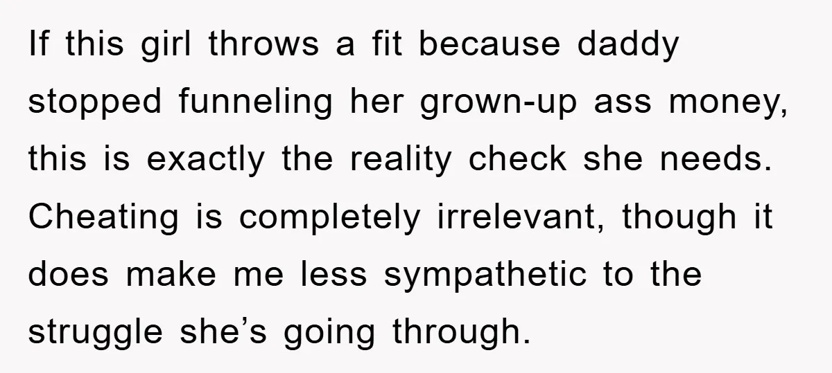 If this girl throws a fit because daddy stopped funneling her grown-up ass money, this is exactly the reality check she needs. Cheating is completely irrelevant, though it does make...