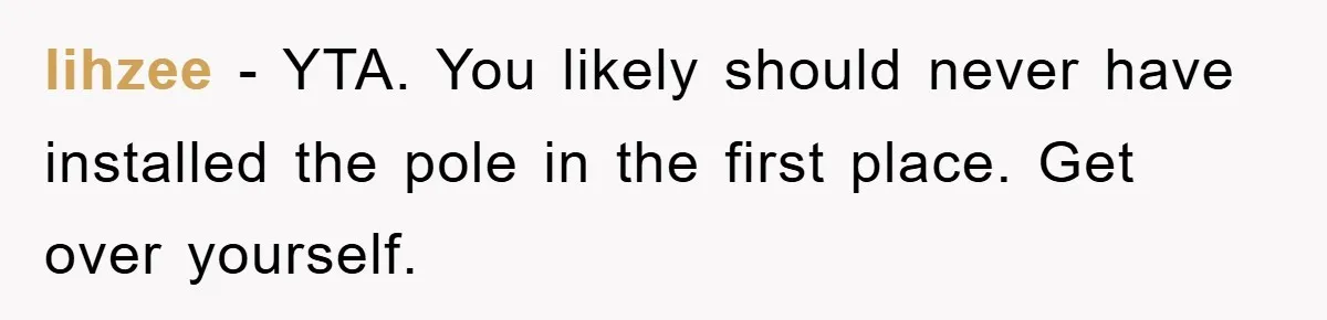 lihzee − YTA. You likely should never have installed the pole in the first place. Get over yourself.