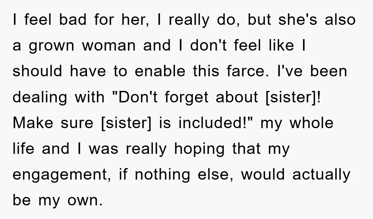 I feel bad for her, I really do, but she's also a grown woman and I don't feel like I should have to enable this farce. I've been dealing with...