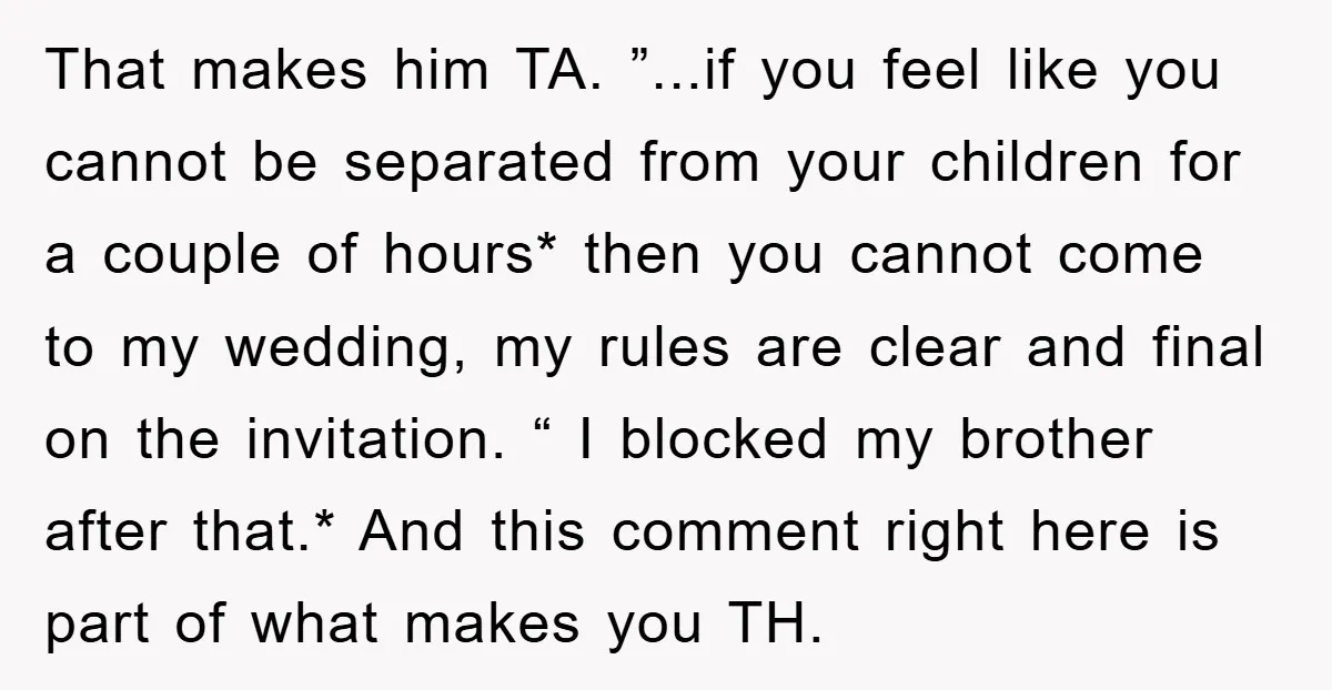 That makes him TA. ”...if you feel like you cannot be separated from your children for a couple of hours* then you cannot come to my wedding, my rules are...