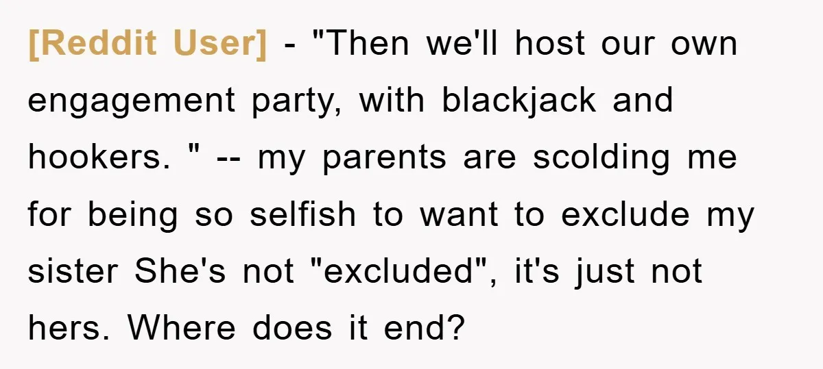 [Reddit User] − "Then we'll host our own engagement party, with blackjack and hookers. " -- my parents are scolding me for being so selfish to want to exclude my...