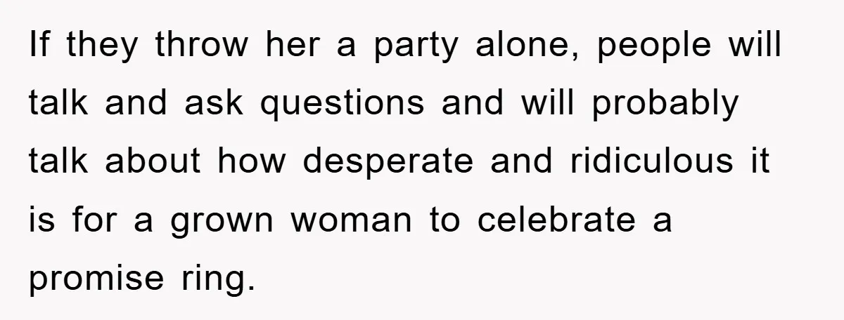 If they throw her a party alone, people will talk and ask questions and will probably talk about how desperate and ridiculous it is for a grown woman to celebrate...
