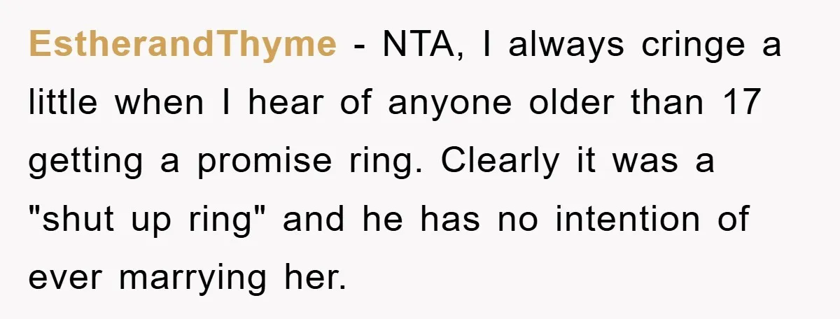 EstherandThyme − NTA, I always cringe a little when I hear of anyone older than 17 getting a promise ring. Clearly it was a "shut up ring" and he has...