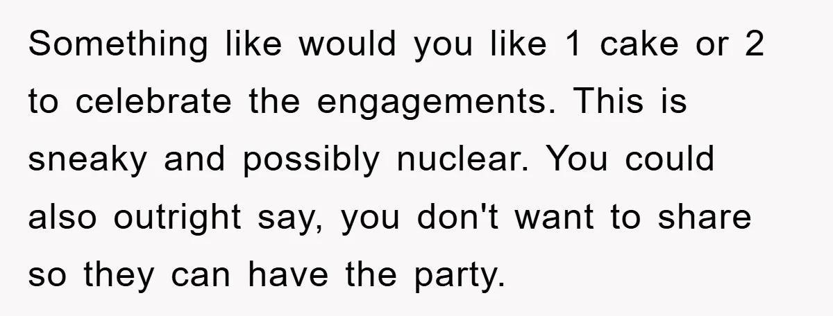 Something like would you like 1 cake or 2 to celebrate the engagements. This is sneaky and possibly nuclear. You could also outright say, you don't want to share so...