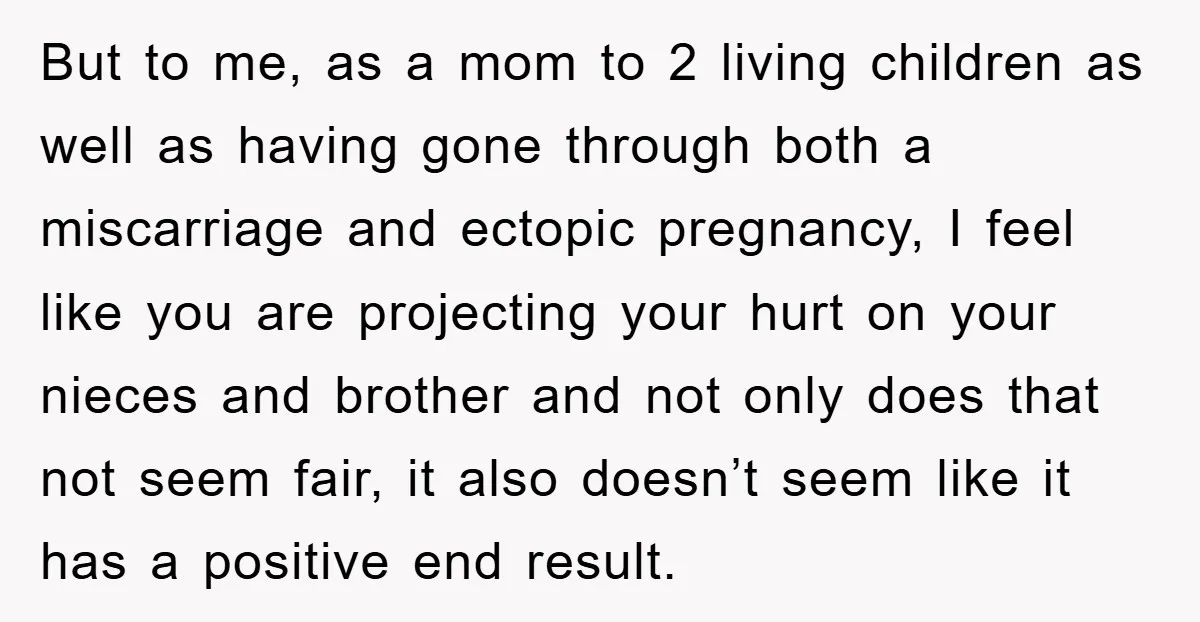But to me, as a mom to 2 living children as well as having gone through both a miscarriage and ectopic pregnancy, I feel like you are projecting your hurt...