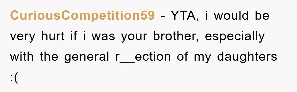 CuriousCompetition59 − YTA, i would be very hurt if i was your brother, especially with the general r__ection of my daughters :(